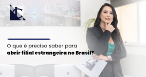 Leia mais sobre o artigo Saiba como funciona o processo para abertura de filial estrangeira no Brasil