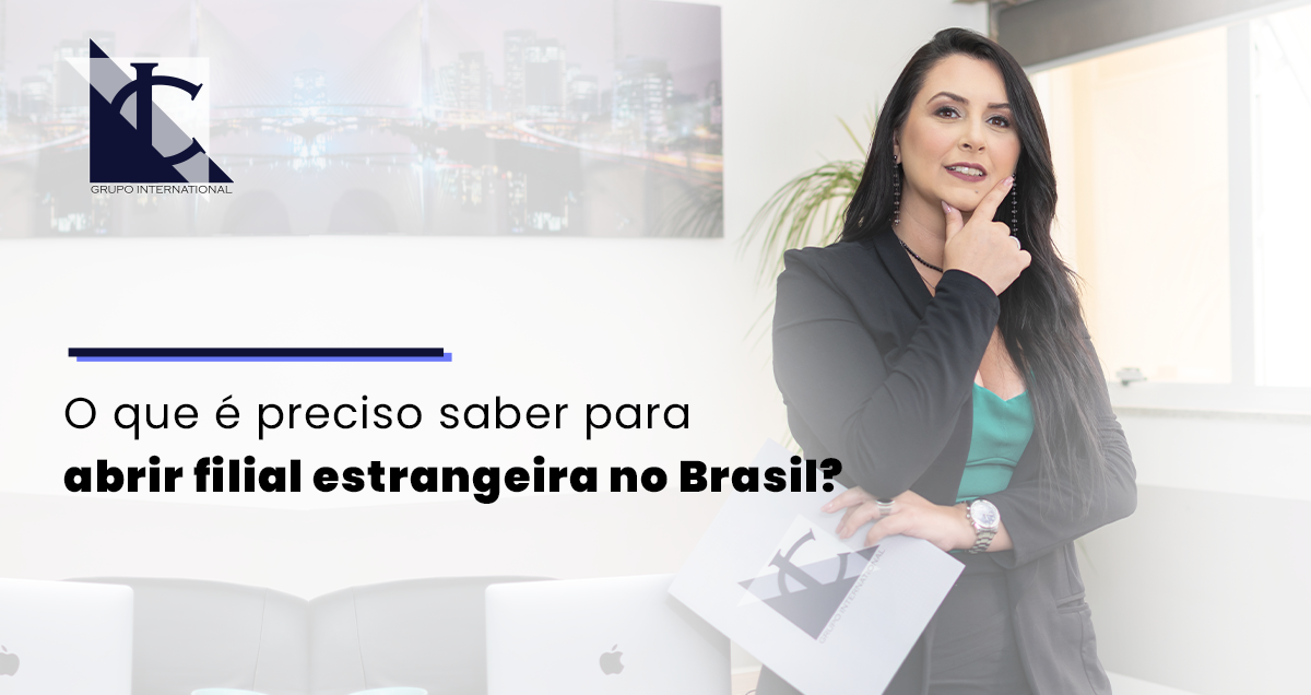 Saiba como funciona o processo para abertura de filial estrangeira no Brasil